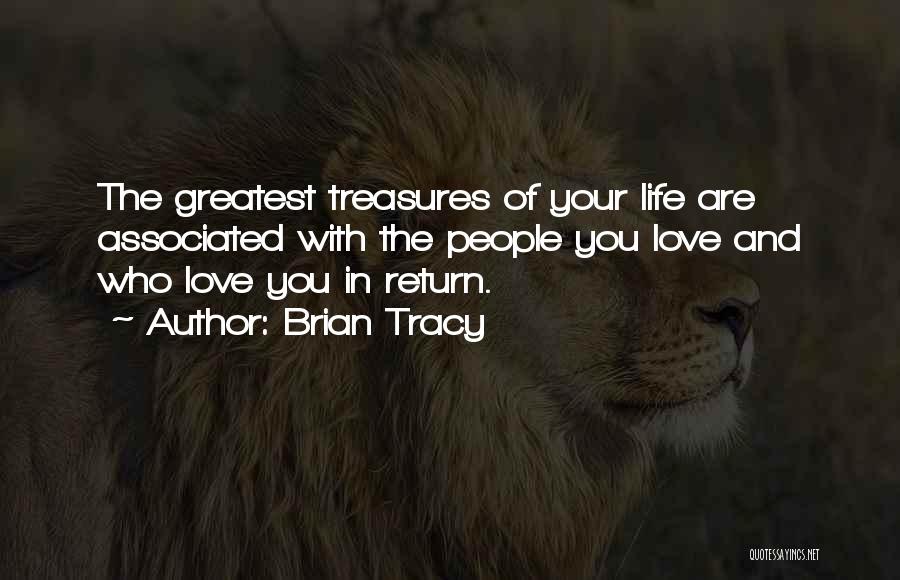 Brian Tracy Quotes: The Greatest Treasures Of Your Life Are Associated With The People You Love And Who Love You In Return.