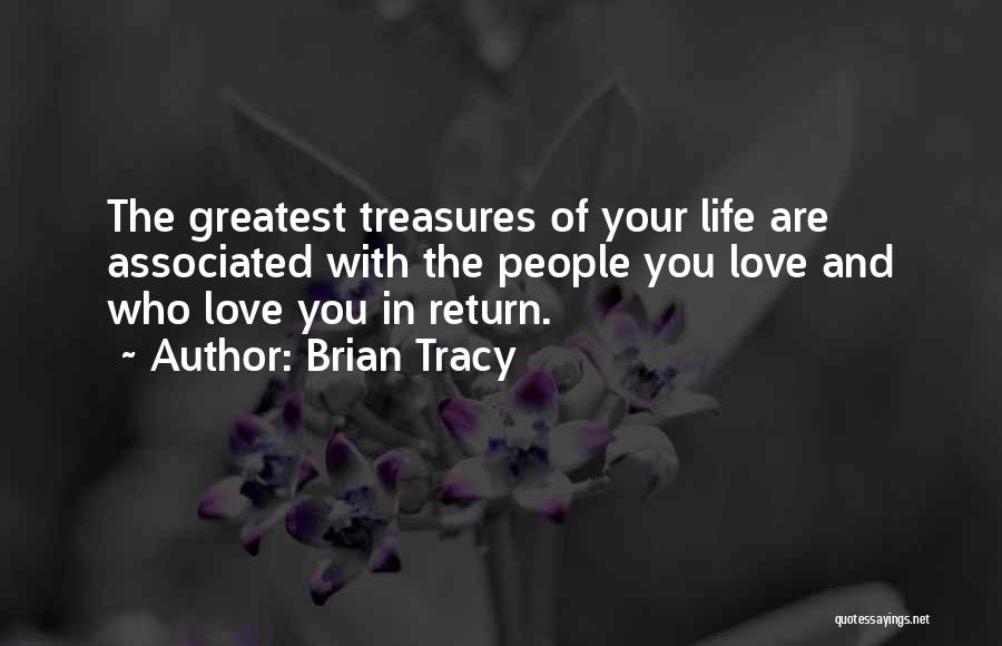 Brian Tracy Quotes: The Greatest Treasures Of Your Life Are Associated With The People You Love And Who Love You In Return.