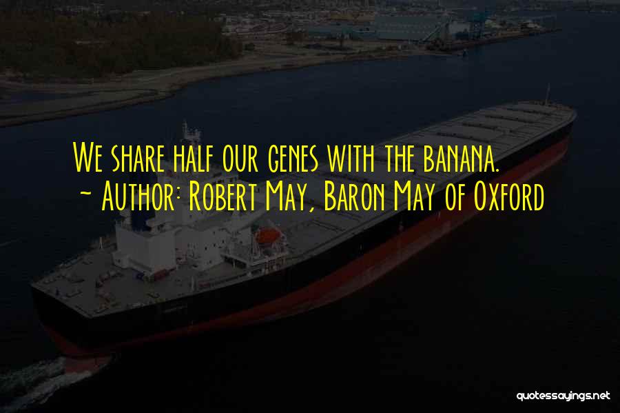 Robert May, Baron May Of Oxford Quotes: We Share Half Our Genes With The Banana.