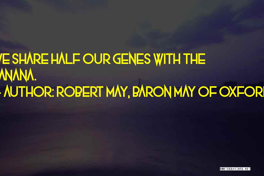 Robert May, Baron May Of Oxford Quotes: We Share Half Our Genes With The Banana.