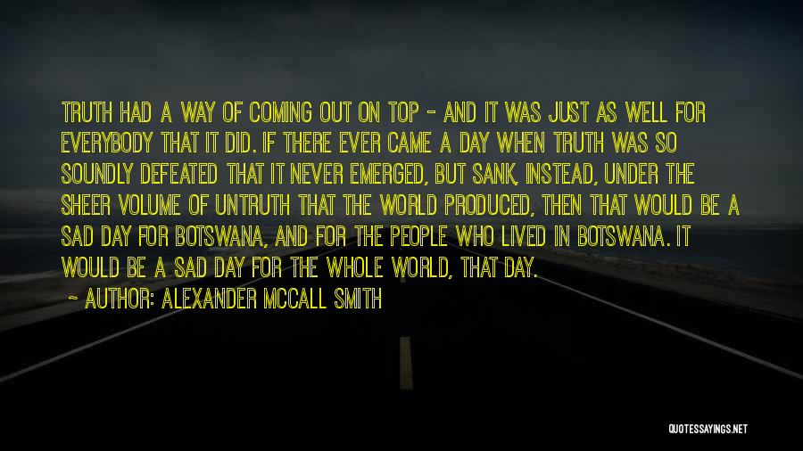 Alexander McCall Smith Quotes: Truth Had A Way Of Coming Out On Top - And It Was Just As Well For Everybody That It