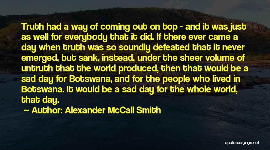 Alexander McCall Smith Quotes: Truth Had A Way Of Coming Out On Top - And It Was Just As Well For Everybody That It