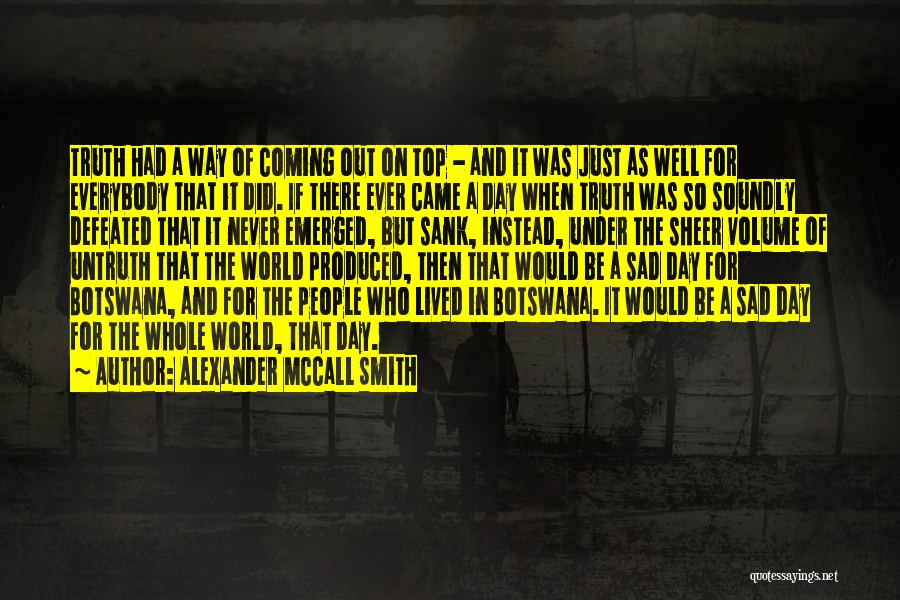 Alexander McCall Smith Quotes: Truth Had A Way Of Coming Out On Top - And It Was Just As Well For Everybody That It