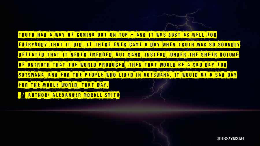 Alexander McCall Smith Quotes: Truth Had A Way Of Coming Out On Top - And It Was Just As Well For Everybody That It