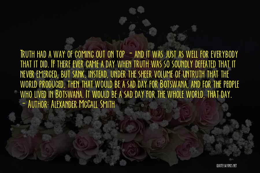 Alexander McCall Smith Quotes: Truth Had A Way Of Coming Out On Top - And It Was Just As Well For Everybody That It