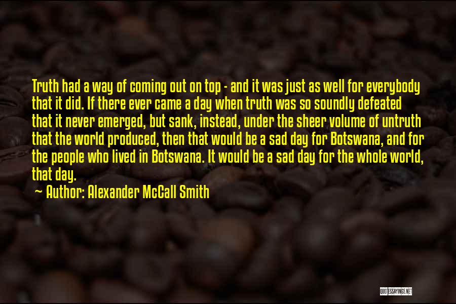 Alexander McCall Smith Quotes: Truth Had A Way Of Coming Out On Top - And It Was Just As Well For Everybody That It