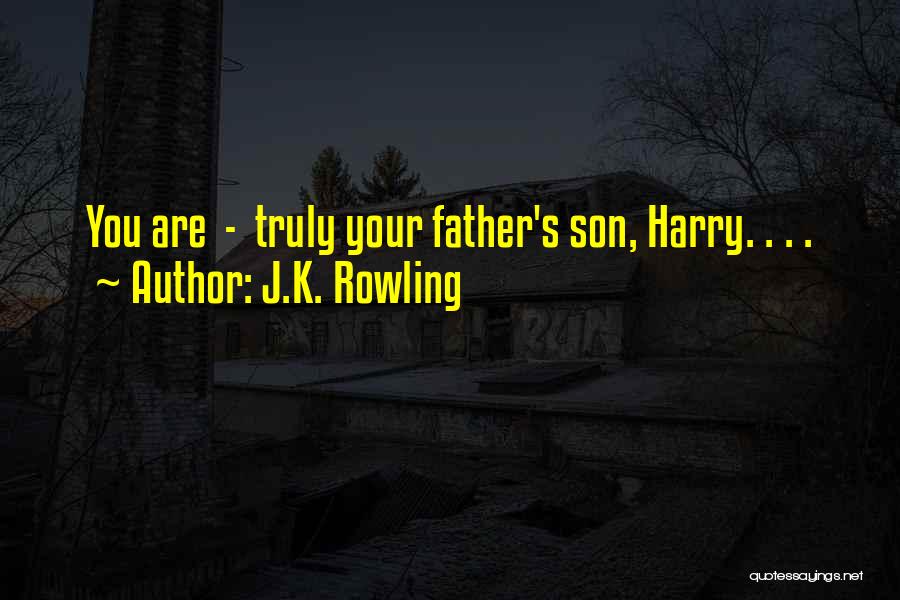 J.K. Rowling Quotes: You Are - Truly Your Father's Son, Harry. . . .