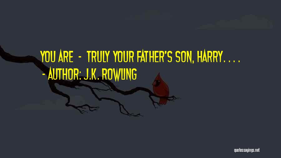 J.K. Rowling Quotes: You Are - Truly Your Father's Son, Harry. . . .