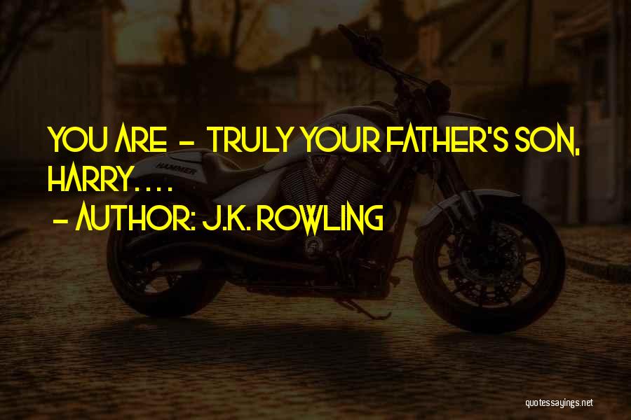 J.K. Rowling Quotes: You Are - Truly Your Father's Son, Harry. . . .