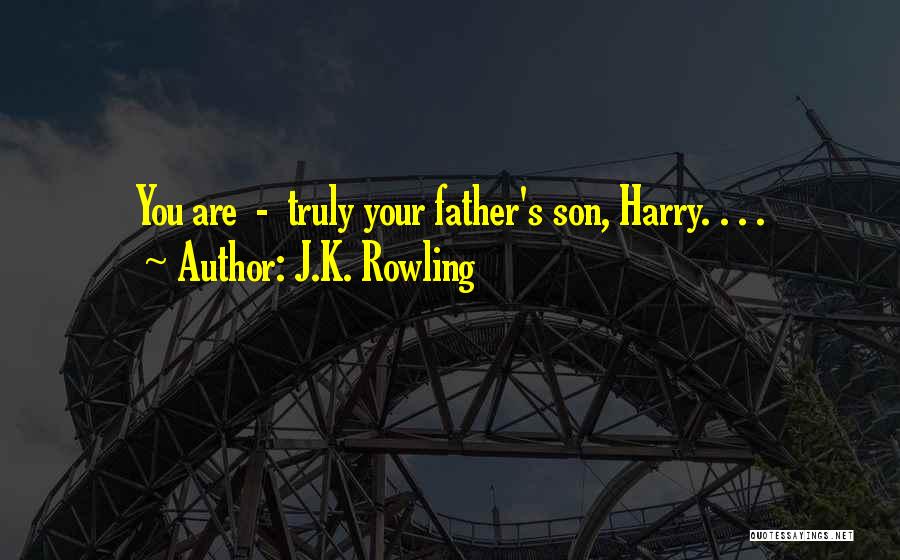 J.K. Rowling Quotes: You Are - Truly Your Father's Son, Harry. . . .