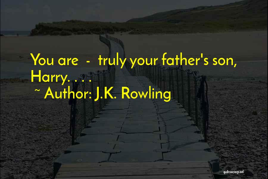 J.K. Rowling Quotes: You Are - Truly Your Father's Son, Harry. . . .
