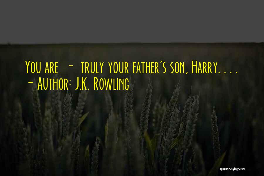 J.K. Rowling Quotes: You Are - Truly Your Father's Son, Harry. . . .