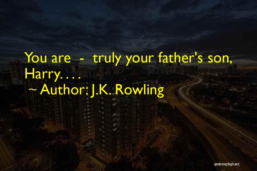 J.K. Rowling Quotes: You Are - Truly Your Father's Son, Harry. . . .