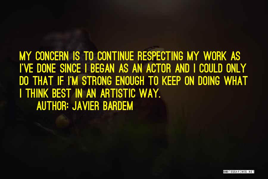 Javier Bardem Quotes: My Concern Is To Continue Respecting My Work As I've Done Since I Began As An Actor And I Could