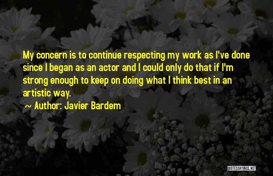 Javier Bardem Quotes: My Concern Is To Continue Respecting My Work As I've Done Since I Began As An Actor And I Could