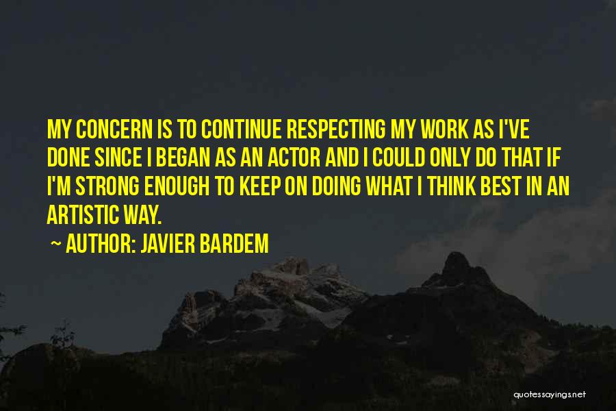 Javier Bardem Quotes: My Concern Is To Continue Respecting My Work As I've Done Since I Began As An Actor And I Could