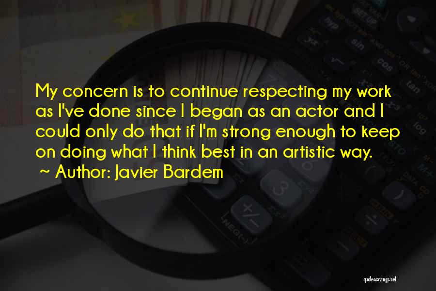 Javier Bardem Quotes: My Concern Is To Continue Respecting My Work As I've Done Since I Began As An Actor And I Could