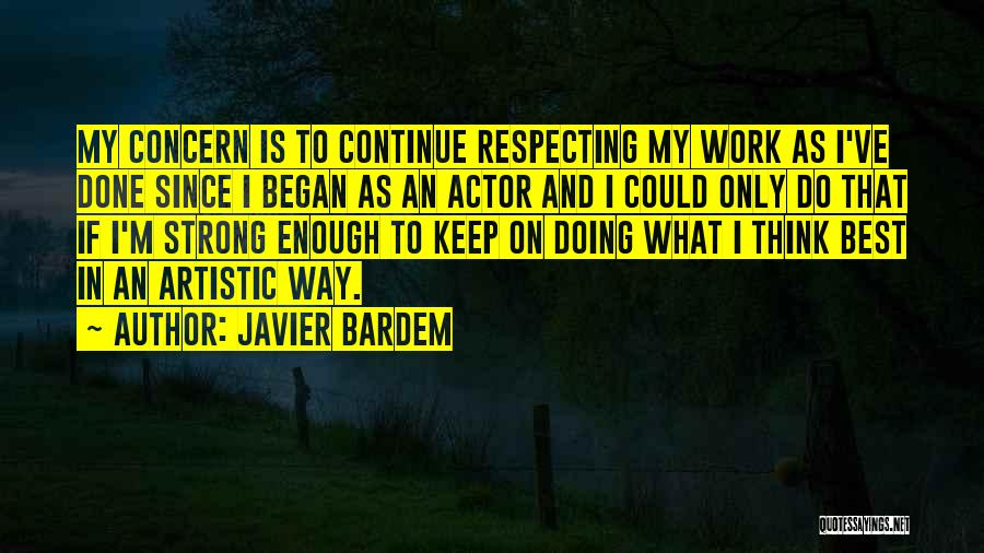 Javier Bardem Quotes: My Concern Is To Continue Respecting My Work As I've Done Since I Began As An Actor And I Could