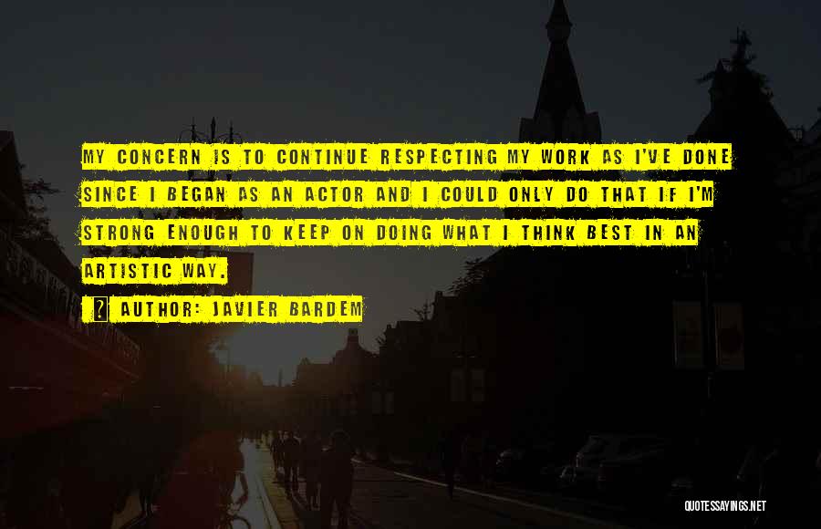 Javier Bardem Quotes: My Concern Is To Continue Respecting My Work As I've Done Since I Began As An Actor And I Could