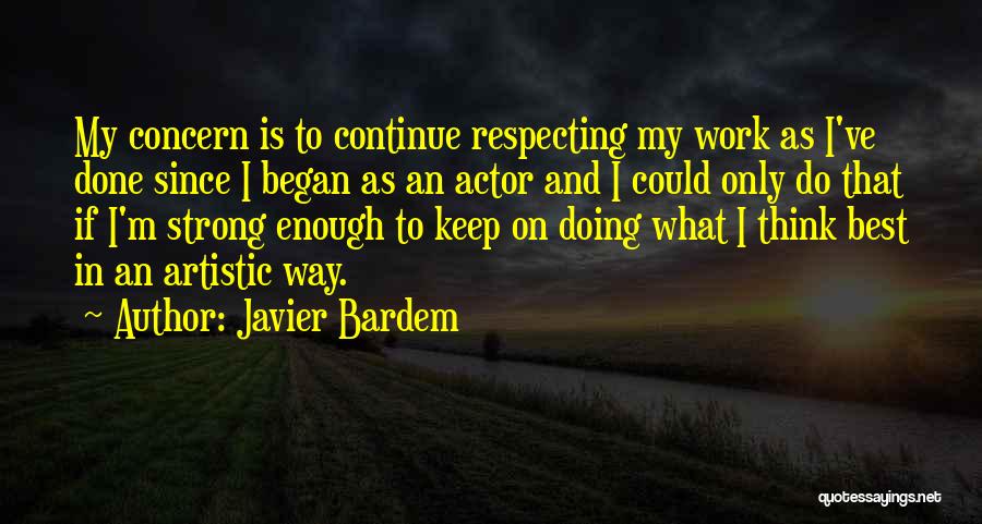 Javier Bardem Quotes: My Concern Is To Continue Respecting My Work As I've Done Since I Began As An Actor And I Could