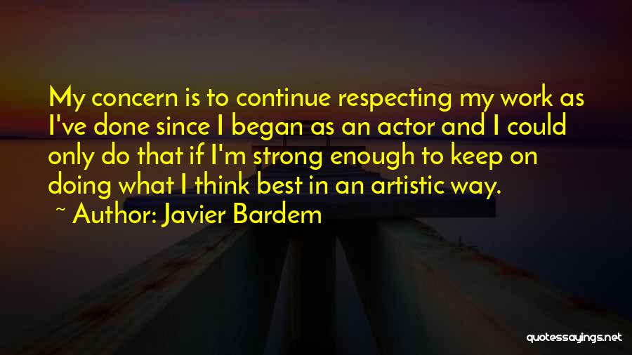 Javier Bardem Quotes: My Concern Is To Continue Respecting My Work As I've Done Since I Began As An Actor And I Could