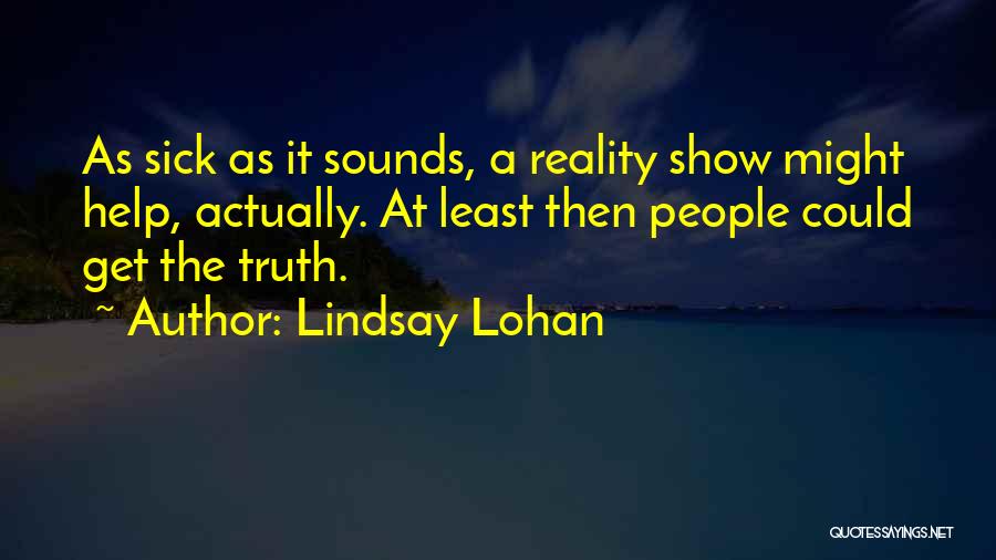 Lindsay Lohan Quotes: As Sick As It Sounds, A Reality Show Might Help, Actually. At Least Then People Could Get The Truth.