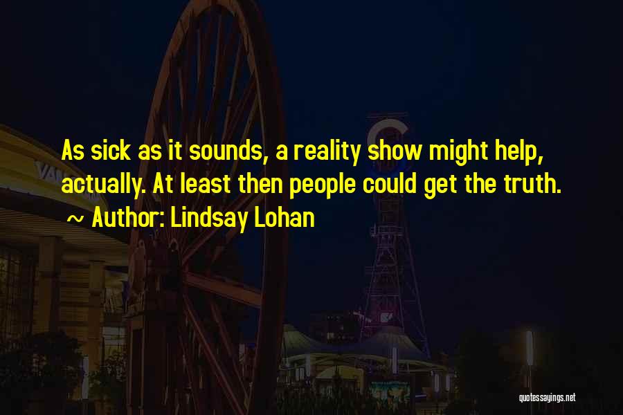Lindsay Lohan Quotes: As Sick As It Sounds, A Reality Show Might Help, Actually. At Least Then People Could Get The Truth.