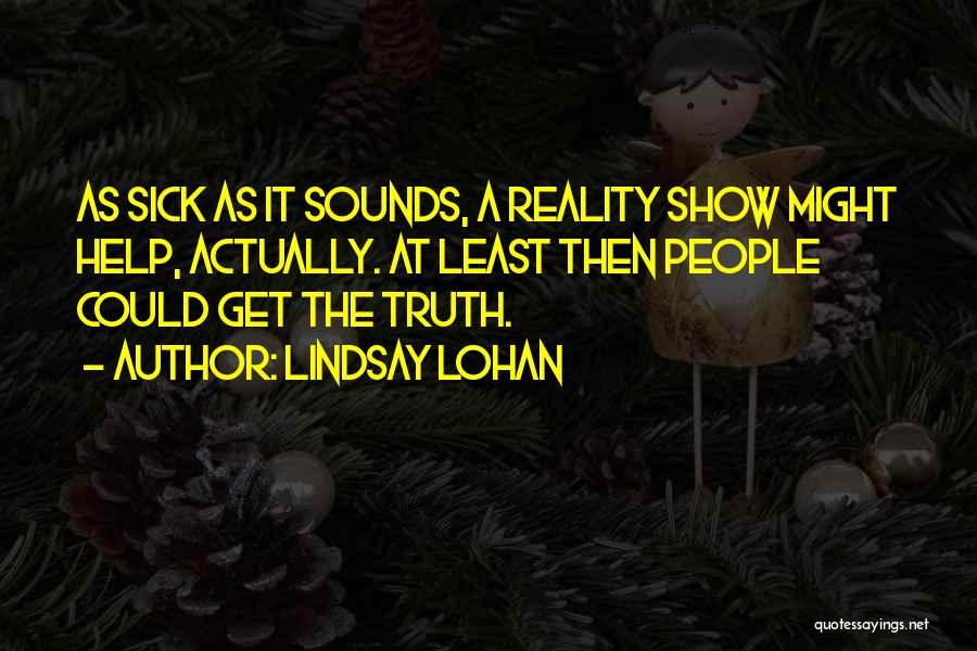 Lindsay Lohan Quotes: As Sick As It Sounds, A Reality Show Might Help, Actually. At Least Then People Could Get The Truth.