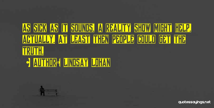 Lindsay Lohan Quotes: As Sick As It Sounds, A Reality Show Might Help, Actually. At Least Then People Could Get The Truth.