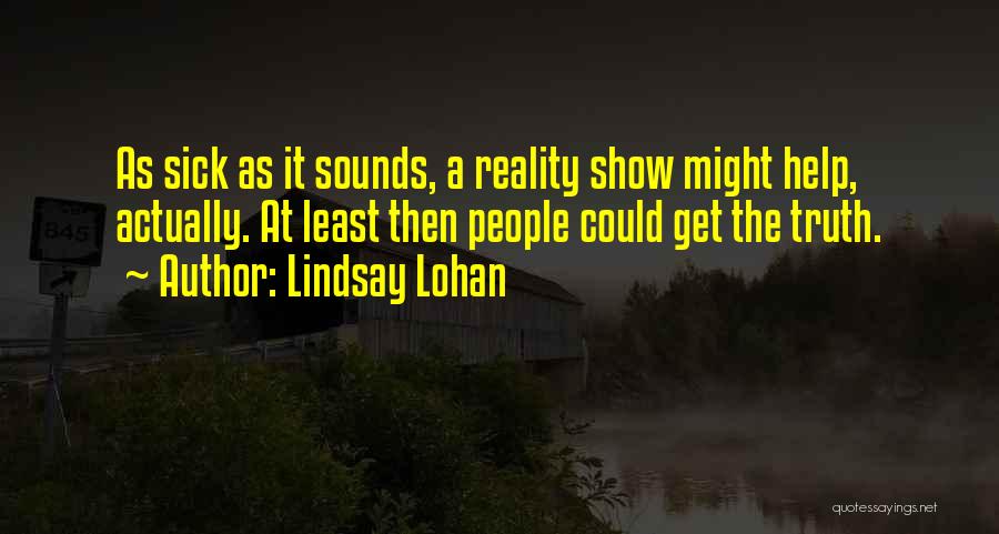 Lindsay Lohan Quotes: As Sick As It Sounds, A Reality Show Might Help, Actually. At Least Then People Could Get The Truth.