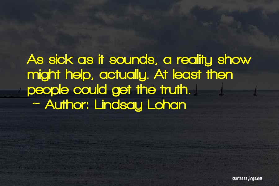 Lindsay Lohan Quotes: As Sick As It Sounds, A Reality Show Might Help, Actually. At Least Then People Could Get The Truth.