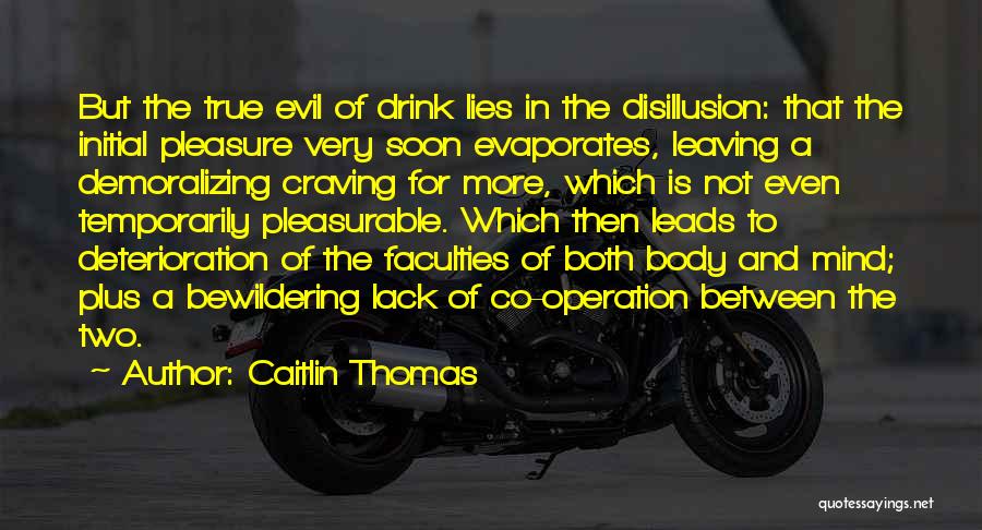 Caitlin Thomas Quotes: But The True Evil Of Drink Lies In The Disillusion: That The Initial Pleasure Very Soon Evaporates, Leaving A Demoralizing
