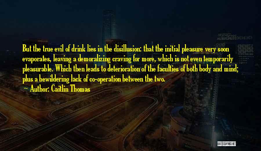 Caitlin Thomas Quotes: But The True Evil Of Drink Lies In The Disillusion: That The Initial Pleasure Very Soon Evaporates, Leaving A Demoralizing
