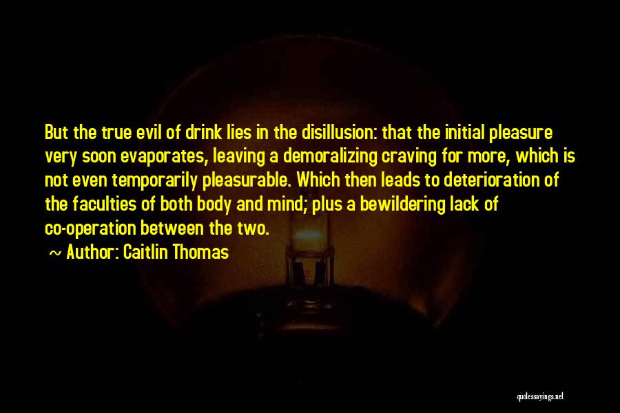 Caitlin Thomas Quotes: But The True Evil Of Drink Lies In The Disillusion: That The Initial Pleasure Very Soon Evaporates, Leaving A Demoralizing