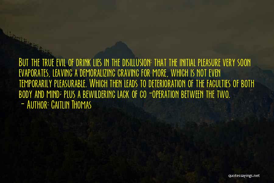 Caitlin Thomas Quotes: But The True Evil Of Drink Lies In The Disillusion: That The Initial Pleasure Very Soon Evaporates, Leaving A Demoralizing