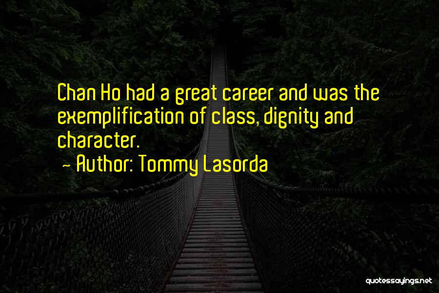 Tommy Lasorda Quotes: Chan Ho Had A Great Career And Was The Exemplification Of Class, Dignity And Character.