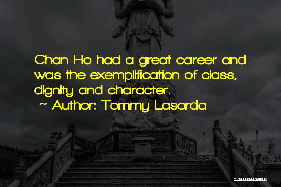 Tommy Lasorda Quotes: Chan Ho Had A Great Career And Was The Exemplification Of Class, Dignity And Character.