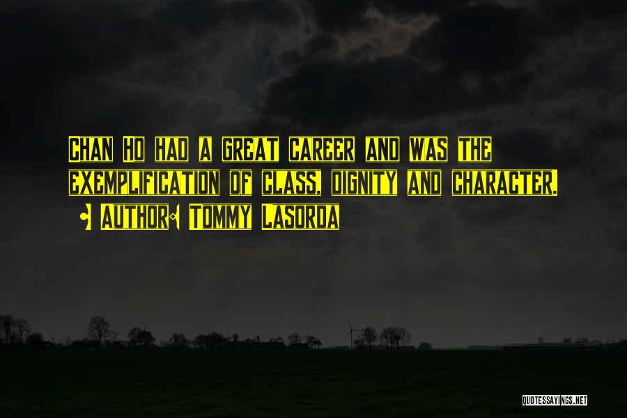 Tommy Lasorda Quotes: Chan Ho Had A Great Career And Was The Exemplification Of Class, Dignity And Character.