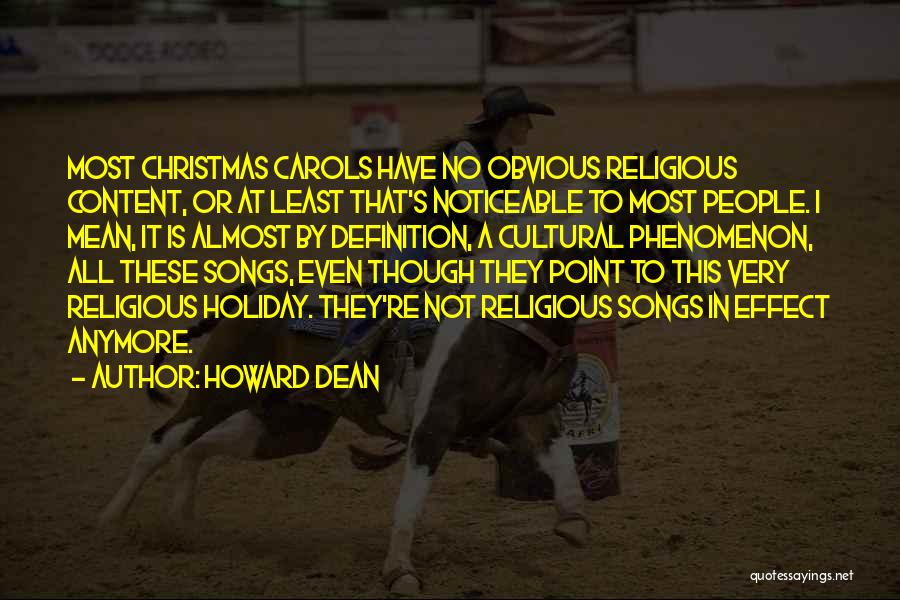 Howard Dean Quotes: Most Christmas Carols Have No Obvious Religious Content, Or At Least That's Noticeable To Most People. I Mean, It Is