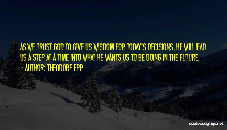 Theodore Epp Quotes: As We Trust God To Give Us Wisdom For Today's Decisions, He Will Lead Us A Step At A Time