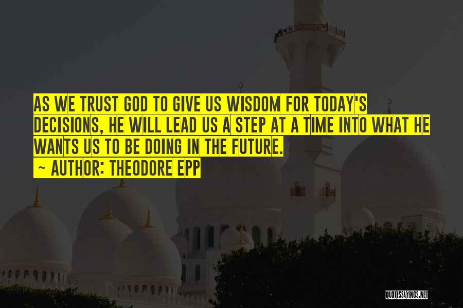 Theodore Epp Quotes: As We Trust God To Give Us Wisdom For Today's Decisions, He Will Lead Us A Step At A Time