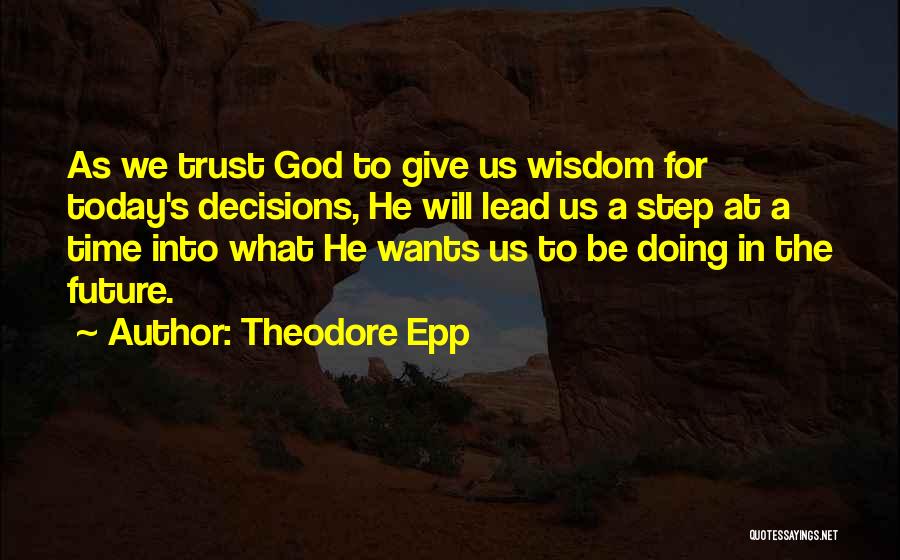 Theodore Epp Quotes: As We Trust God To Give Us Wisdom For Today's Decisions, He Will Lead Us A Step At A Time