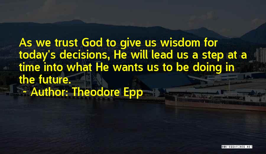 Theodore Epp Quotes: As We Trust God To Give Us Wisdom For Today's Decisions, He Will Lead Us A Step At A Time