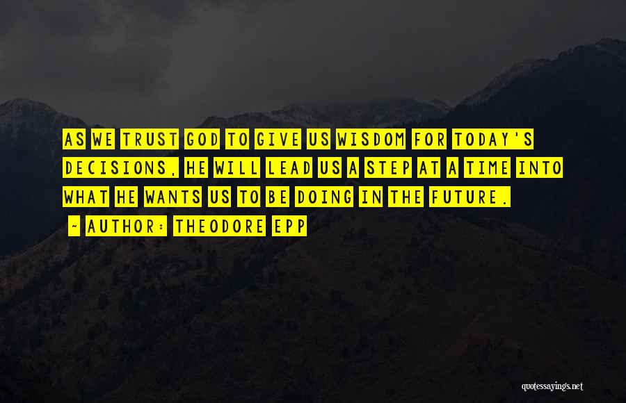 Theodore Epp Quotes: As We Trust God To Give Us Wisdom For Today's Decisions, He Will Lead Us A Step At A Time