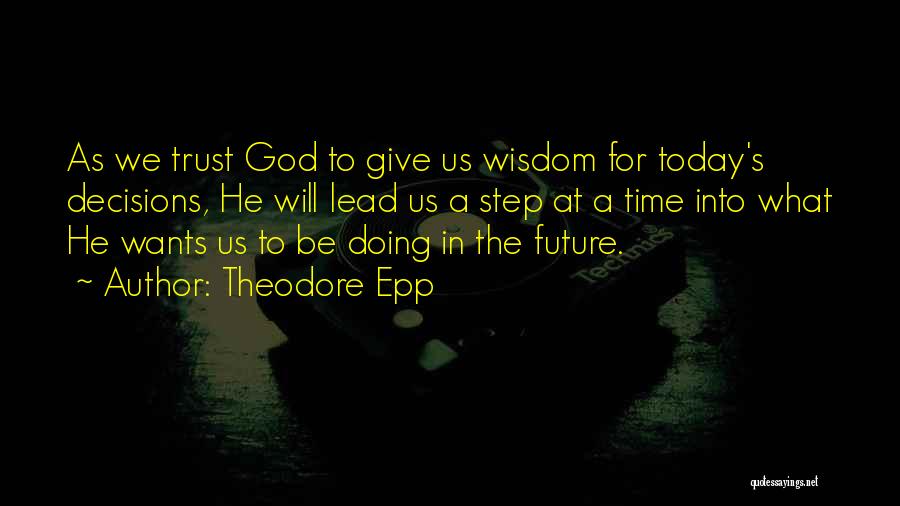 Theodore Epp Quotes: As We Trust God To Give Us Wisdom For Today's Decisions, He Will Lead Us A Step At A Time