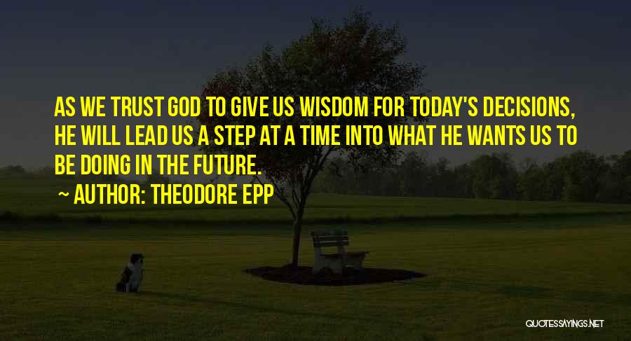 Theodore Epp Quotes: As We Trust God To Give Us Wisdom For Today's Decisions, He Will Lead Us A Step At A Time