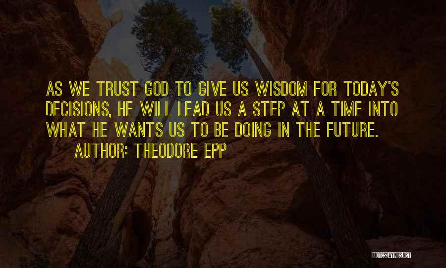 Theodore Epp Quotes: As We Trust God To Give Us Wisdom For Today's Decisions, He Will Lead Us A Step At A Time