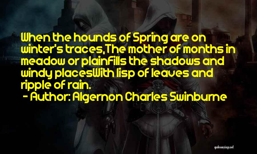 Algernon Charles Swinburne Quotes: When The Hounds Of Spring Are On Winter's Traces,the Mother Of Months In Meadow Or Plainfills The Shadows And Windy