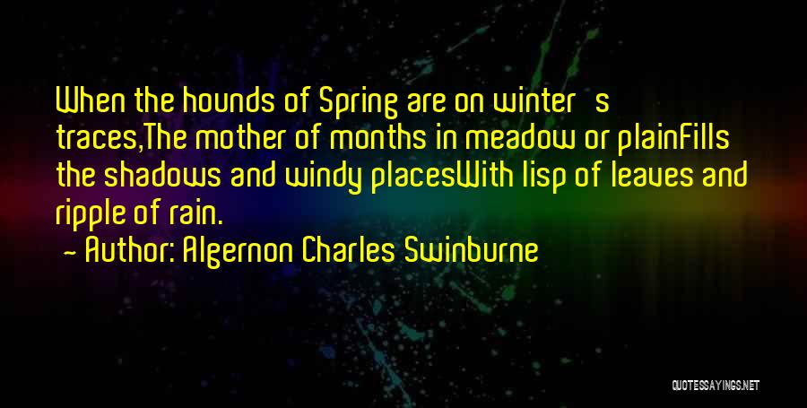 Algernon Charles Swinburne Quotes: When The Hounds Of Spring Are On Winter's Traces,the Mother Of Months In Meadow Or Plainfills The Shadows And Windy