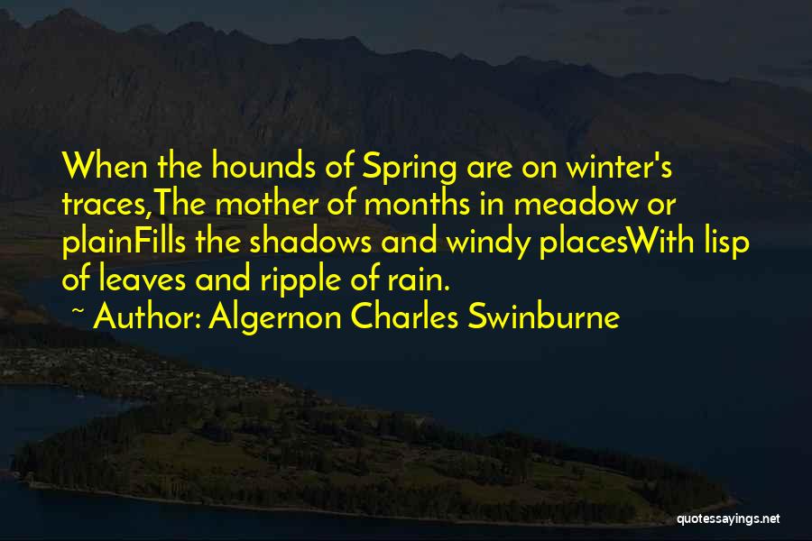 Algernon Charles Swinburne Quotes: When The Hounds Of Spring Are On Winter's Traces,the Mother Of Months In Meadow Or Plainfills The Shadows And Windy